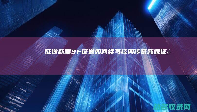征途新篇 SF征途如何续写经典传奇 (新版征途)