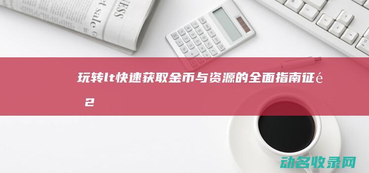 玩转< 快速获取金币与资源的全面指南 征途2手游> (玩转华尔街)