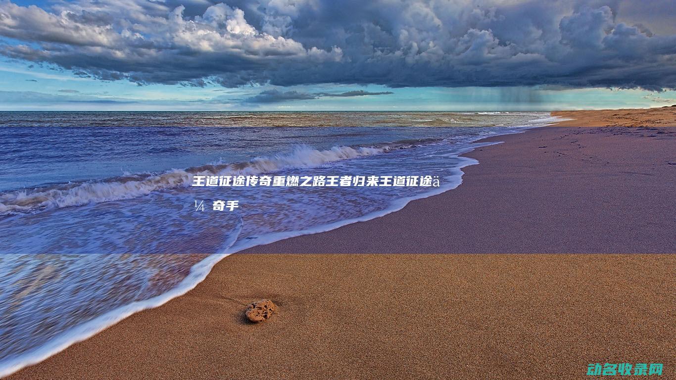 王道征途 传奇重燃之路 王者归来 (王道征途传奇手游官网)