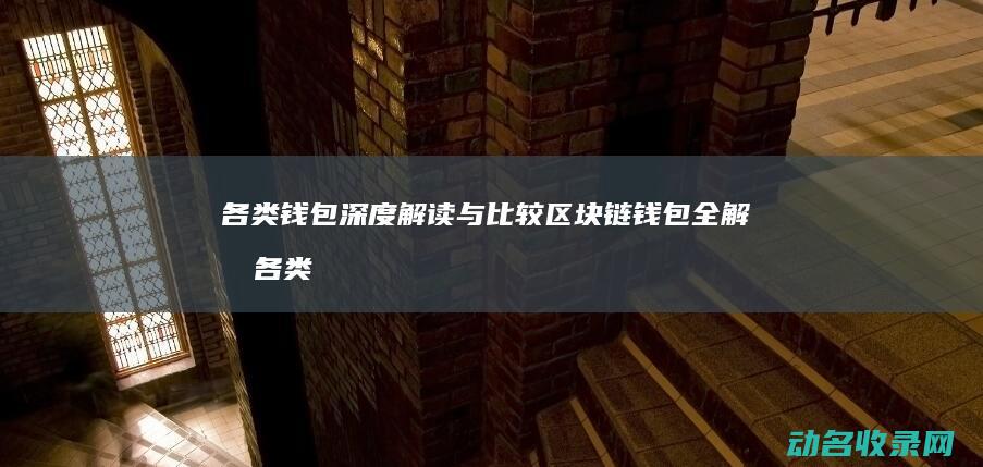 各类钱包深度解读与比较 区块链钱包全解析 (各类钱包深度分析)