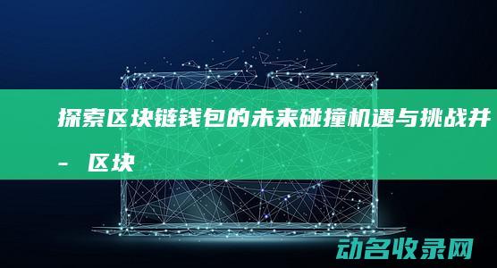 探索区块链钱包的未来碰撞 机遇与挑战并存 (区块链初探)
