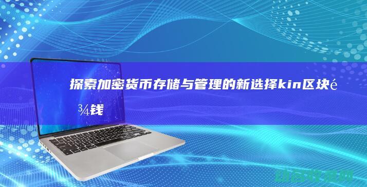探索加密货币存储与管理的新选择 kin区块链钱包 (探索加密货币的方法)
